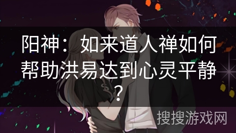 阳神：如来道人禅如何帮助洪易达到心灵平静？