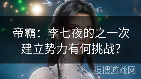 帝霸：李七夜的之一次建立势力有何挑战？