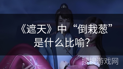 《遮天》中“倒栽葱”是什么比喻？