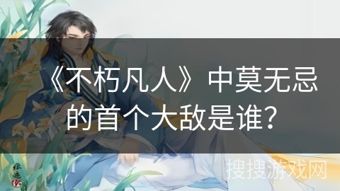 《不朽凡人》中莫无忌的首个大敌是谁？