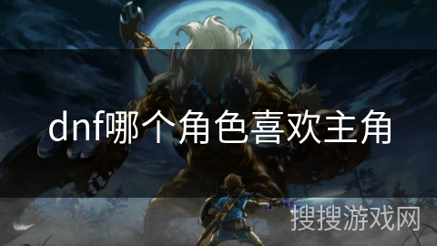 dnf哪个角色喜欢主角