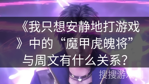 《我只想安静地打游戏》中的“魔甲虎魄将”与周文有什么关系？