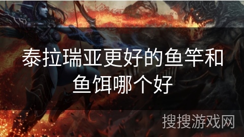 泰拉瑞亚更好的鱼竿和鱼饵哪个好