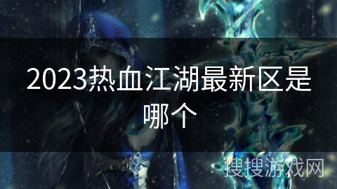 2023热血江湖最新区是哪个