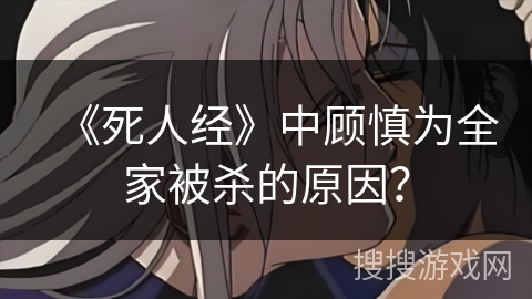 《死人经》中顾慎为全家被杀的原因？