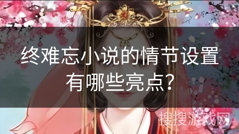 终难忘小说的情节设置有哪些亮点？