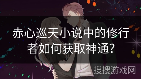 赤心巡天小说中的修行者如何获取神通？