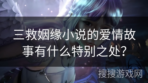 三救姻缘小说的爱情故事有什么特别之处？