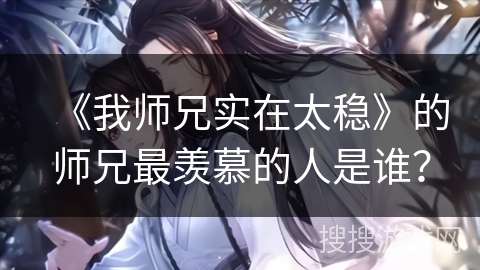 《我师兄实在太稳》的师兄最羡慕的人是谁？