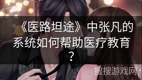 《医路坦途》中张凡的系统如何帮助医疗教育？