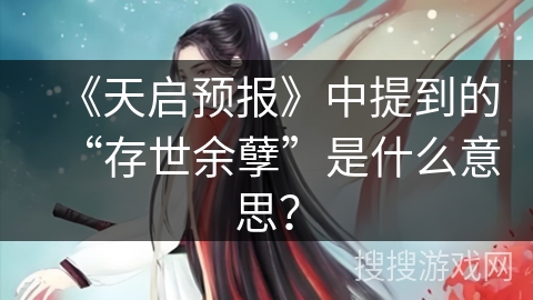 《天启预报》中提到的“存世余孽”是什么意思？