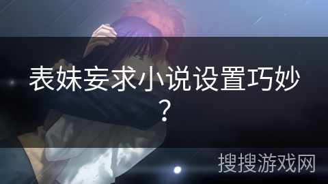 表妹妄求小说设置巧妙？