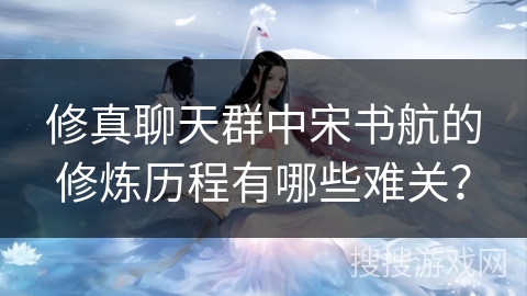 修真聊天群中宋书航的修炼历程有哪些难关？