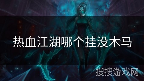 热血江湖哪个挂没木马 热血江湖哪个挂没木马