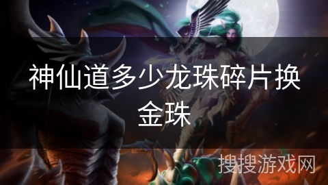 神仙道多少龙珠碎片换金珠