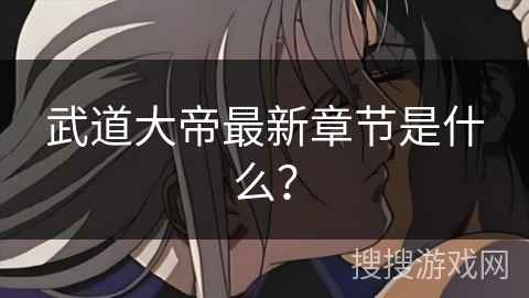 武道大帝最新章节是什么? 武道大帝最新章节是什么?