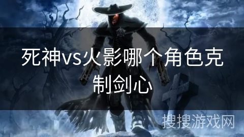 死神vs火影哪个角色克制剑心 死神vs火影哪个角色克制剑心