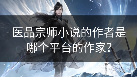 医品宗师小说的作者是哪个平台的作家？