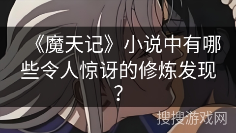 《魔天记》小说中有哪些令人惊讶的修炼发现？