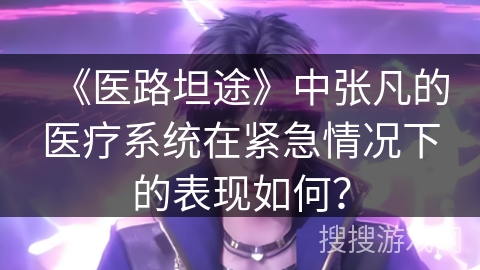 《医路坦途》中张凡的医疗系统在紧急情况下的表现如何？
