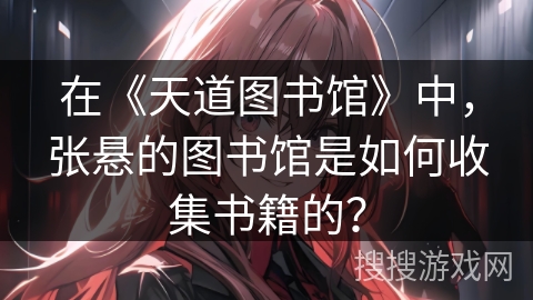 在《天道图书馆》中，张悬的图书馆是如何收集书籍的？