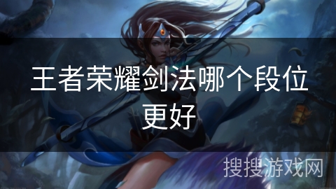 王者荣耀剑法哪个段位更好 王者荣耀剑法哪个段位更好