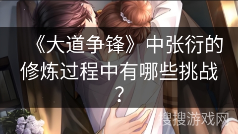 《大道争锋》中张衍的修炼过程中有哪些挑战？