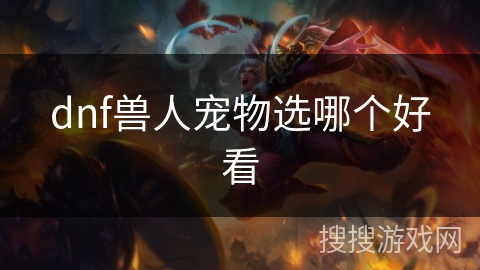 dnf兽人宠物选哪个好看