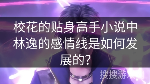 校花的贴身高手小说中林逸的感情线是如何发展的？