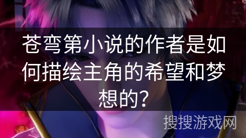 苍弯第小说的作者是如何描绘主角的希望和梦想的？