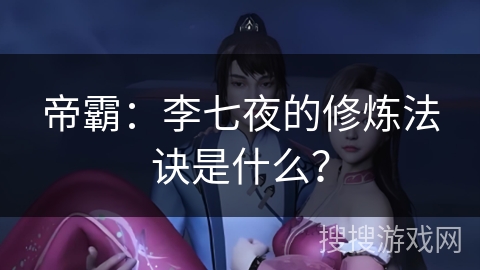 帝霸：李七夜的修炼法诀是什么？