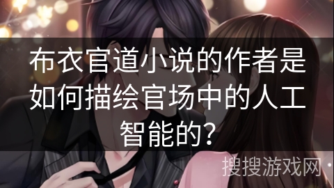 布衣官道小说的作者是如何描绘官场中的人工智能的？