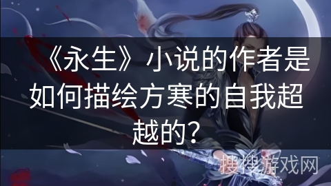 《永生》小说的作者是如何描绘方寒的自我超越的？
