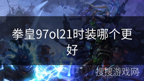 拳皇97ol21时装哪个更好