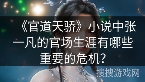 《官道天骄》小说中张一凡的官场生涯有哪些重要的危机？