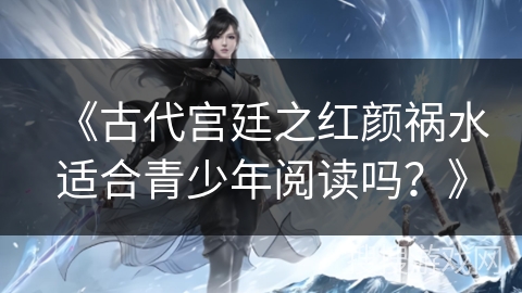 《古代宫廷之红颜祸水适合青少年阅读吗？》