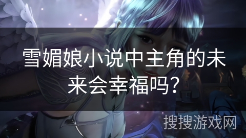 雪媚娘小说中主角的未来会幸福吗？