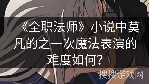 《全职法师》小说中莫凡的之一次魔法表演的难度如何？