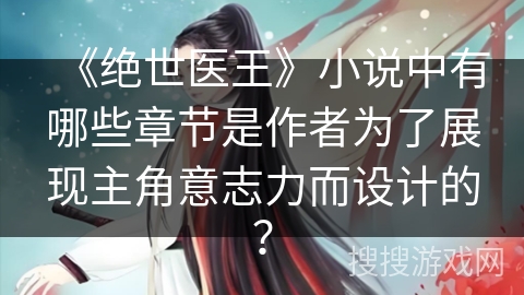 《绝世医王》小说中有哪些章节是作者为了展现主角意志力而设计的？