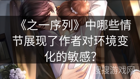 《之一序列》中哪些情节展现了作者对环境变化的敏感？
