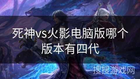 死神vs火影电脑版哪个版本有四代