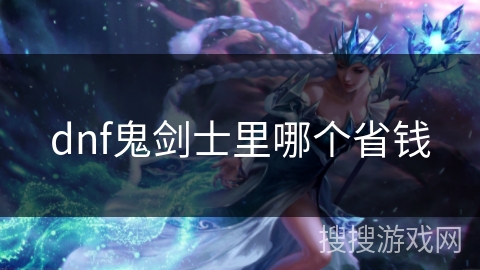 dnf鬼剑士里哪个省钱 dnf鬼剑士里哪个省钱