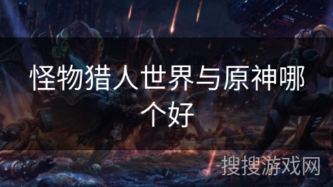 怪物猎人世界与原神哪个好 怪物猎人世界与原神哪个好