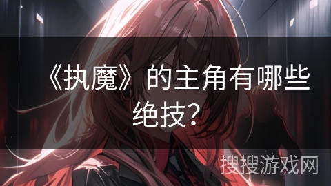 《执魔》的主角有哪些绝技？