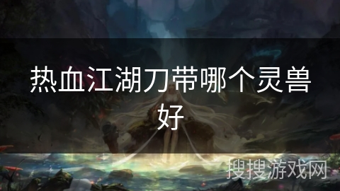 热血江湖刀带哪个灵兽好