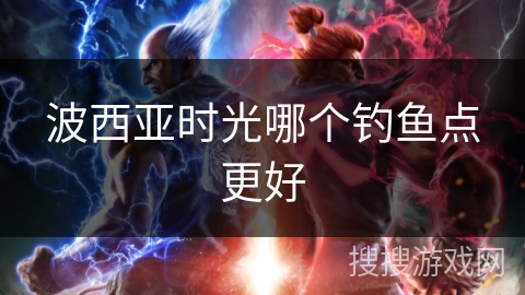 波西亚时光哪个钓鱼点更好