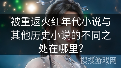 被重返火红年代小说与其他历史小说的不同之处在哪里？