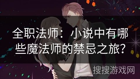 全职法师：小说中有哪些魔法师的禁忌之旅？
