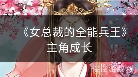 《女总裁的全能兵王》主角成长