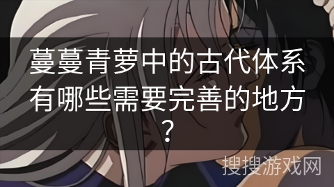 蔓蔓青萝中的古代体系有哪些需要完善的地方？
